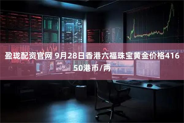 盈珑配资官网 9月28日香港六福珠宝黄金价格41650港币/两