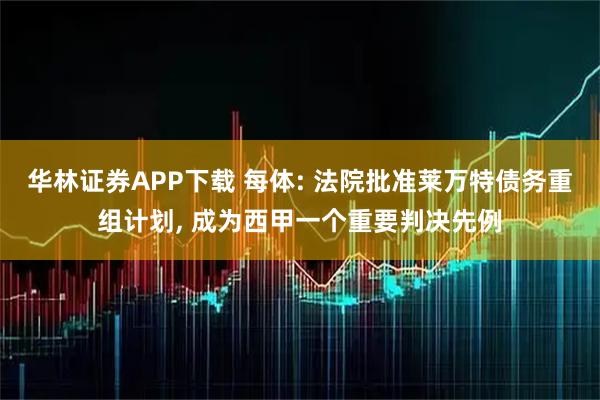华林证券APP下载 每体: 法院批准莱万特债务重组计划, 成为西甲一个重要判决先例