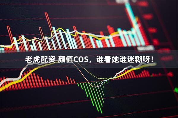 老虎配资 颜值COS，谁看她谁迷糊呀！