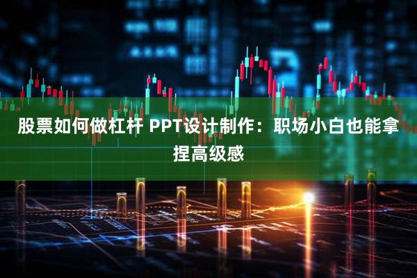 股票如何做杠杆 PPT设计制作：职场小白也能拿捏高级感