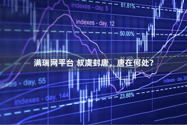 满瑞网平台 叔虞封唐，唐在何处？