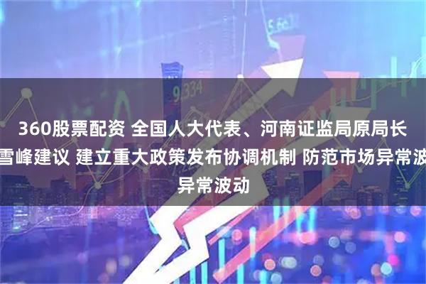 360股票配资 全国人大代表、河南证监局原局长牛雪峰建议 建立重大政策发布协调机制 防范市场异常波动