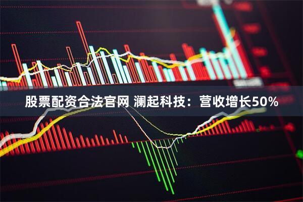 股票配资合法官网 澜起科技:营收增长50%