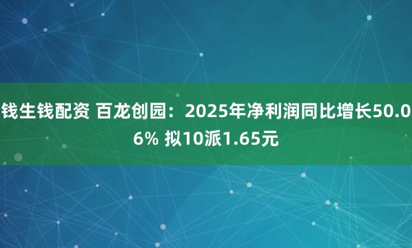 钱生钱配资 百龙创园：2025年净利润同比增长50.06% 拟10派1.65元