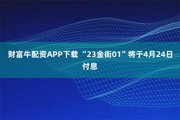 财富牛配资APP下载 “23金街01”将于4月24日付息