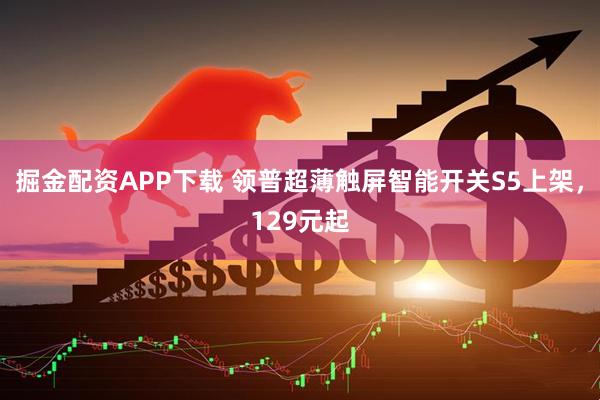掘金配资APP下载 领普超薄触屏智能开关S5上架，129元起